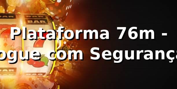 Plataforma 76m - Jogue com Segurança ⭐